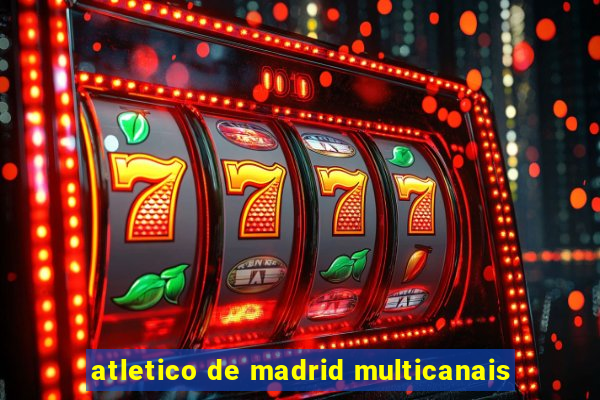 atletico de madrid multicanais